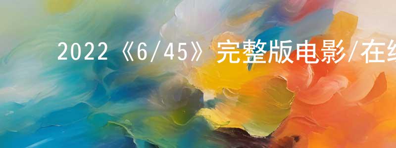 ﻿2022《6/45》完整版电影/在线观看/百度云-美剧天堂 ﻿陈光维的blog